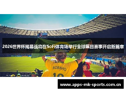 2026世界杯揭幕战将在SoFi体育场举行全球瞩目赛事开启新篇章 2026世界杯揭幕战将在SoFi体育场举行全球瞩目赛事开启新篇章